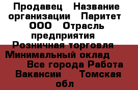 Продавец › Название организации ­ Паритет, ООО › Отрасль предприятия ­ Розничная торговля › Минимальный оклад ­ 21 500 - Все города Работа » Вакансии   . Томская обл.